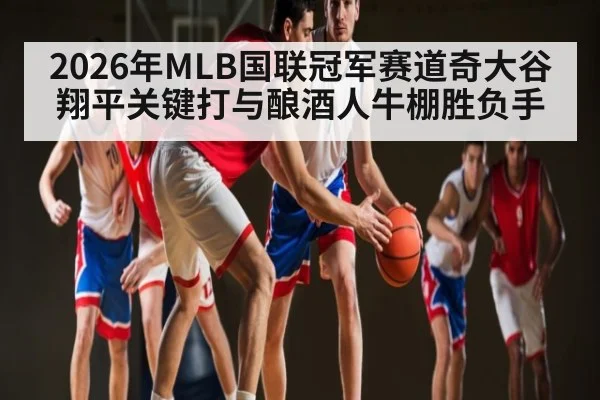 2026年MLB国联冠军赛道奇大谷翔平关键打与酿酒人牛棚胜负手