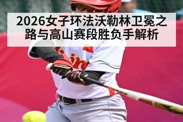 2026女子环法沃勒林卫冕之路与高山赛段胜负手解析